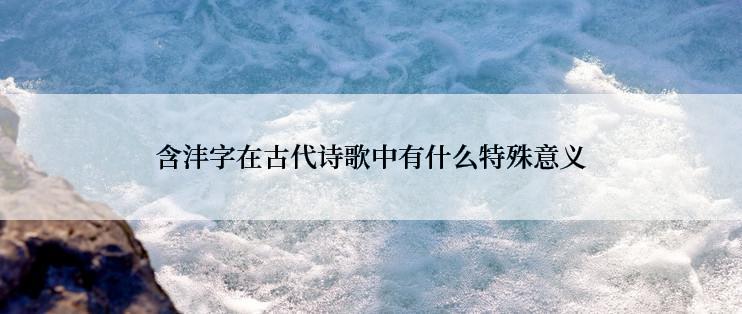 含沣字在古代诗歌中有什么特殊意义