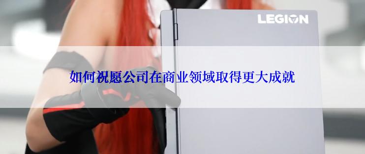 如何祝愿公司在商业领域取得更大成就